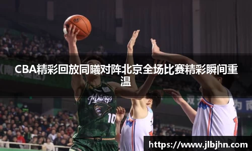 CBA精彩回放同曦对阵北京全场比赛精彩瞬间重温