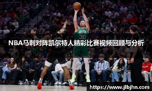 NBA马刺对阵凯尔特人精彩比赛视频回顾与分析