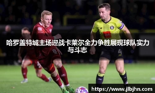 哈罗盖特城主场迎战卡莱尔全力争胜展现球队实力与斗志
