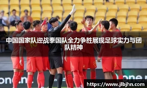 中国国家队迎战泰国队全力争胜展现足球实力与团队精神