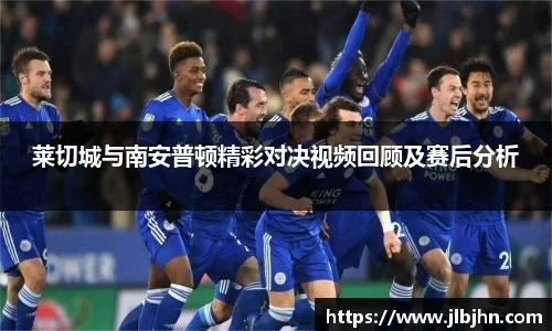 莱切城与南安普顿精彩对决视频回顾及赛后分析