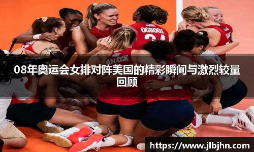 08年奥运会女排对阵美国的精彩瞬间与激烈较量回顾